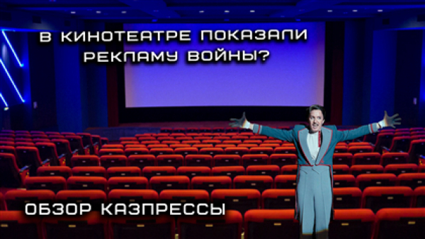 Почему в кинотеатрах Казахстана рекламируют войну - обзор казпрессы